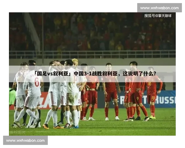 叙利亚vs中国足球对抗背后的战术演变与亚洲格局深度解析 叙利亚vs中国足球对抗背后的战术演变与亚洲格局深度解析